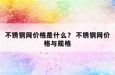 不锈钢网价格是什么？ 不锈钢网价格与规格